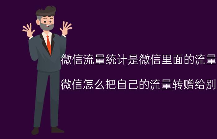 微信流量统计是微信里面的流量吗 微信怎么把自己的流量转赠给别人？